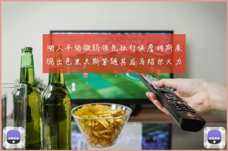 湖人半场微弱领先独行侠詹姆斯表现出色里夫斯紧随其后马绍尔火力全开