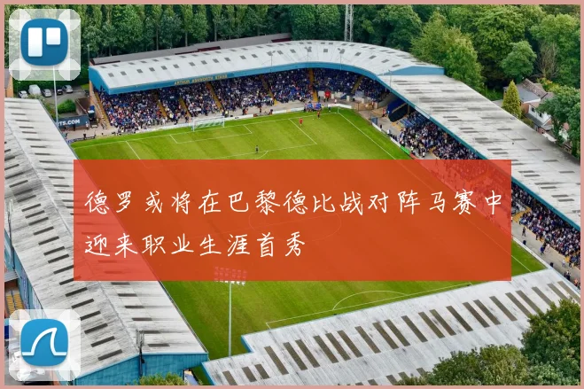 德罗或将在巴黎德比战对阵马赛中迎来职业生涯首秀