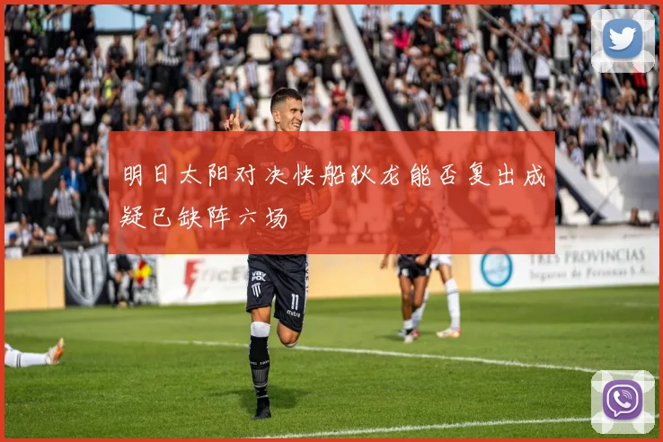 明日太阳对决快船狄龙能否复出成疑已缺阵六场