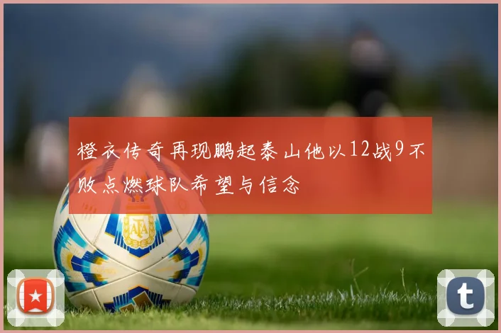 橙衣传奇再现鹏起泰山他以12战9不败点燃球队希望与信念