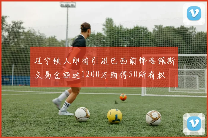 辽宁铁人即将引进巴西前锋洛佩斯交易金额达1200万购得50所有权
