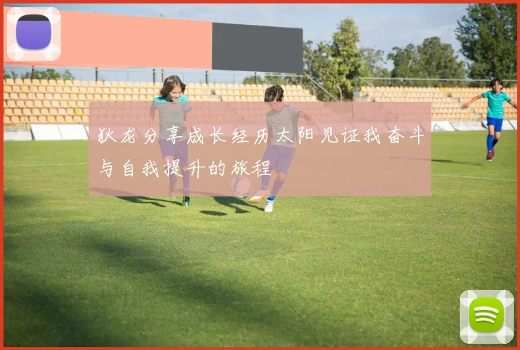 狄龙分享成长经历太阳见证我奋斗与自我提升的旅程