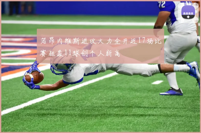 若昂内维斯进攻火力全开近17场比赛狂轰11球创个人新高