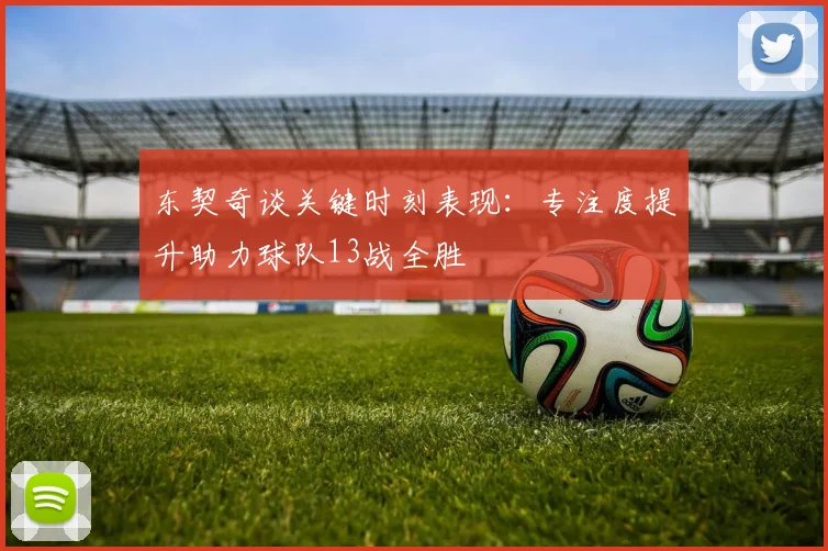 东契奇谈关键时刻表现：专注度提升助力球队13战全胜