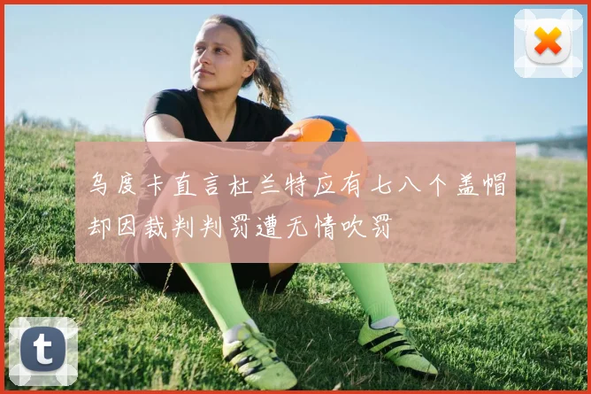 乌度卡直言杜兰特应有七八个盖帽却因裁判判罚遭无情吹罚