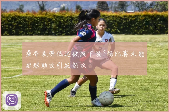 桑乔表现低迷被换下场5场比赛未能进球助攻引发热议