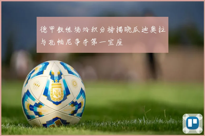 德甲教练场均积分榜揭晓瓜迪奥拉与孔帕尼争夺第一宝座