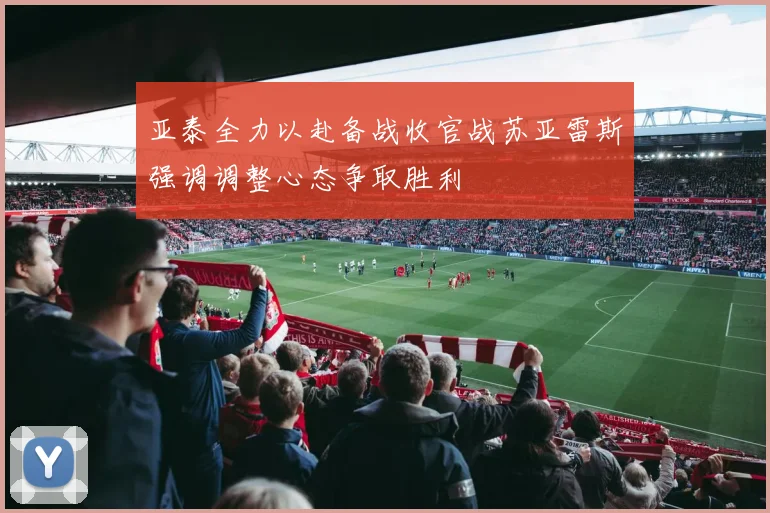 亚泰全力以赴备战收官战苏亚雷斯强调调整心态争取胜利