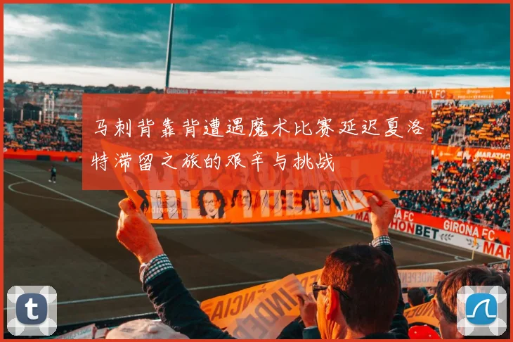 马刺背靠背遭遇魔术比赛延迟夏洛特滞留之旅的艰辛与挑战