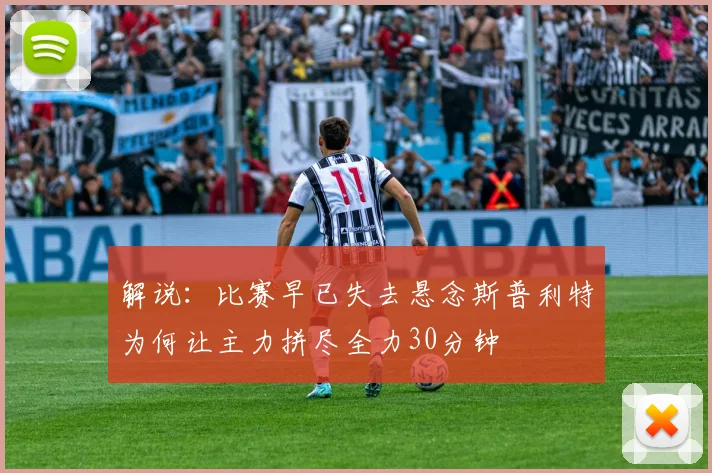 解说：比赛早已失去悬念斯普利特为何让主力拼尽全力30分钟