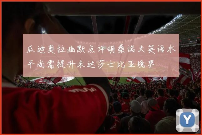 瓜迪奥拉幽默点评胡桑诺夫英语水平尚需提升未达莎士比亚境界