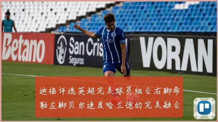 迪福评选英超完美球员组合右脚希勒左脚贝尔速度哈兰德的完美融合