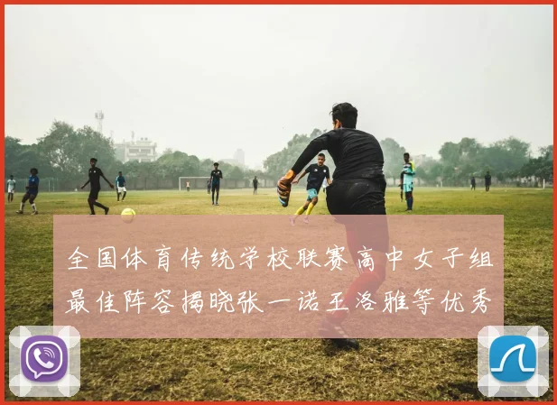 全国体育传统学校联赛高中女子组最佳阵容揭晓张一诺王洛雅等优秀选手入选