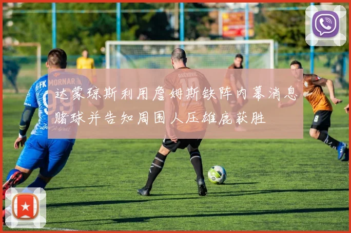 达蒙琼斯利用詹姆斯缺阵内幕消息赌球并告知周围人压雄鹿获胜