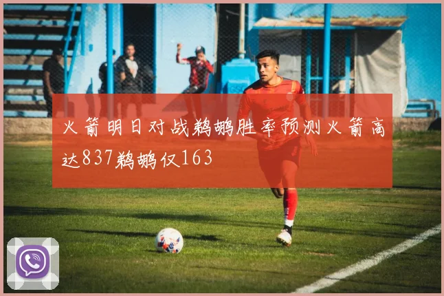 火箭明日对战鹈鹕胜率预测火箭高达837鹈鹕仅163