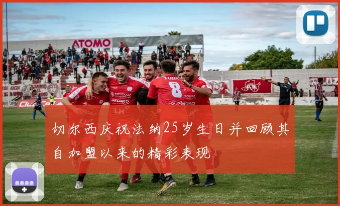 切尔西庆祝法纳25岁生日并回顾其自加盟以来的精彩表现