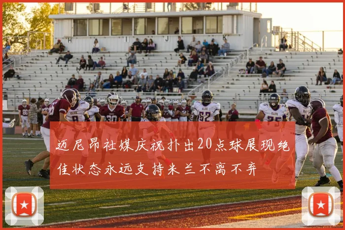 迈尼昂社媒庆祝扑出20点球展现绝佳状态永远支持米兰不离不弃