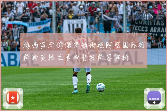 梅西苏牙德保罗领衔迈阿密国际对阵新英格兰革命首发阵容解析