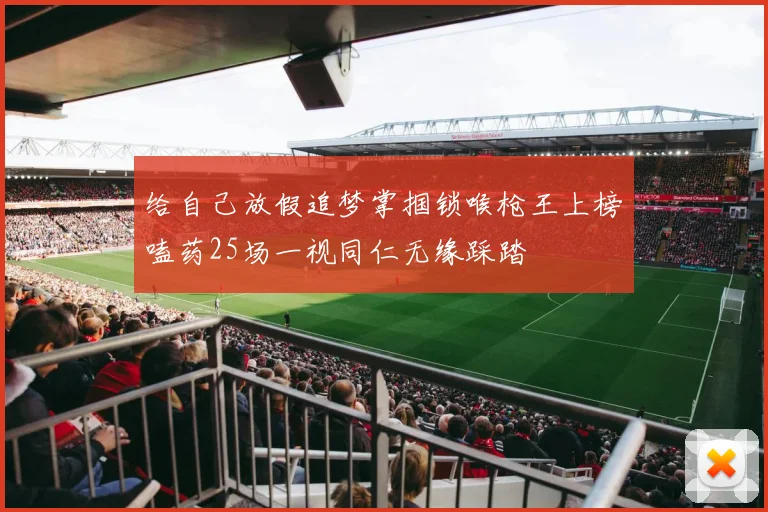 给自己放假追梦掌掴锁喉枪王上榜嗑药25场一视同仁无缘踩踏