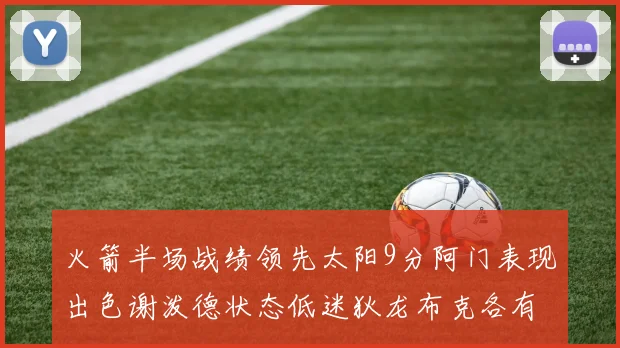 火箭半场战绩领先太阳9分阿门表现出色谢泼德状态低迷狄龙布克各有贡献
